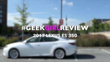 Geek Girl Review: 2017 Lexus ES 350