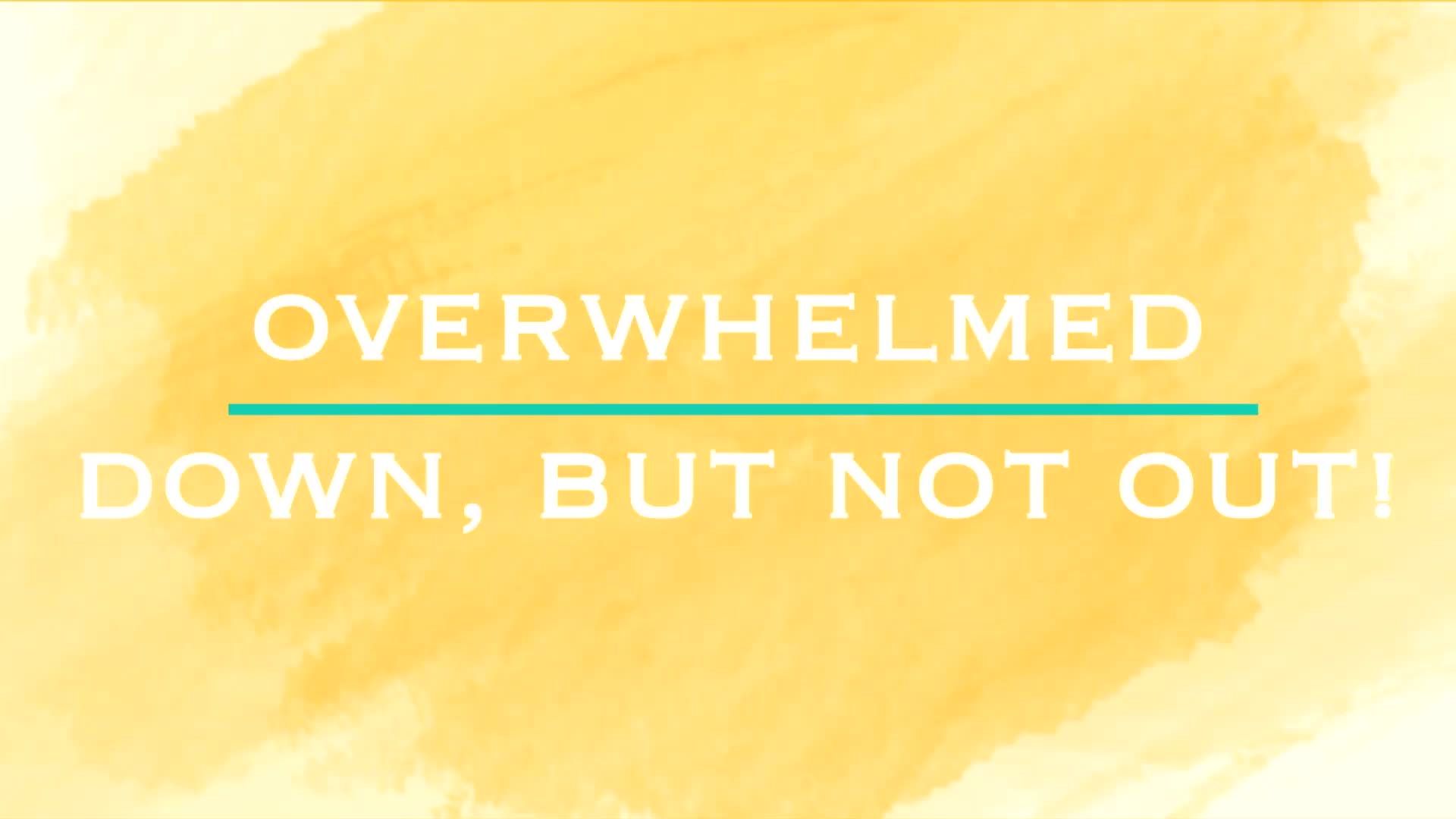 Overwhelmed - Down, but not out! - Ep. 9