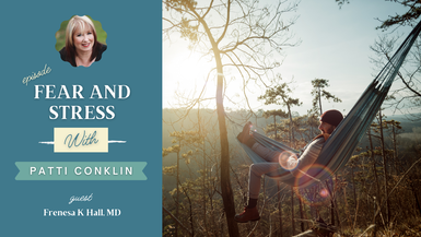 Fear and Stress: host Patti Conklin and guest Host Frenesa K Hall, MD