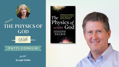 The Physics of God with guest Joseph Selbie and host Patti Conklin