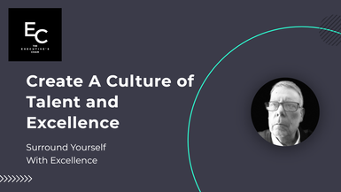  Module Three: Create A Culture of Talent and Excellence:  Surround Yourself With Excellence