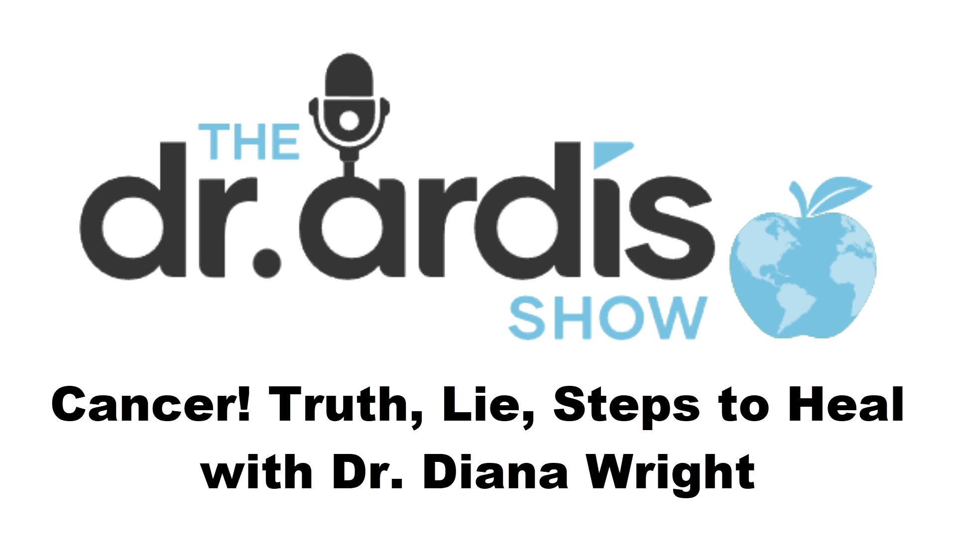 DA83-Cancer! Truth, Lie, Steps to Heal Dr. Diana Wright - Dr. Ardis Show